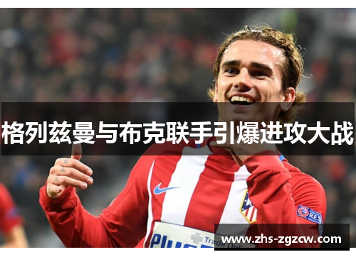 格列兹曼与布克联手引爆进攻大战